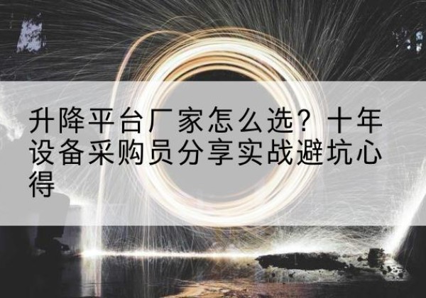 锡林郭勒盟升降平台厂家-怎么选？十年设备采购员分享实战避坑心得